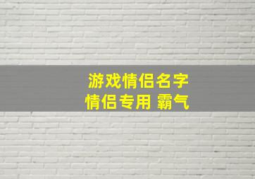 游戏情侣名字情侣专用 霸气